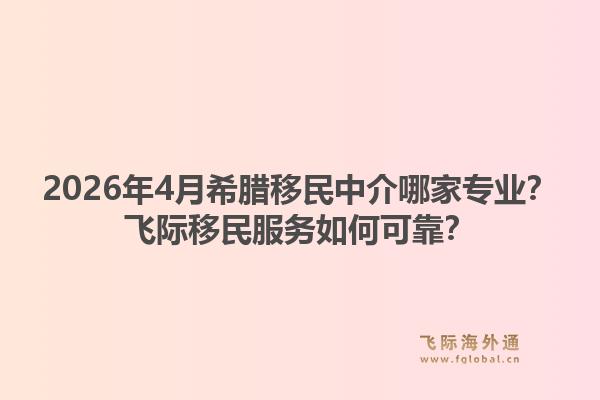 2026年4月希腊移民中介哪家专业？飞际移民服务如何可靠？1.jpg