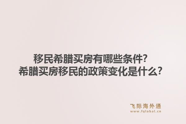 移民希腊买房有哪些条件？希腊买房移民的政策变化是什么？1.jpg