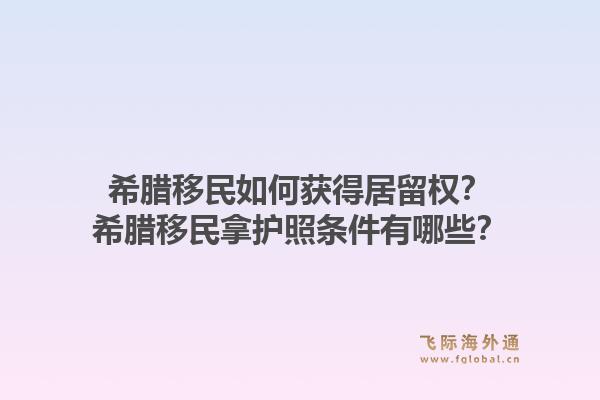希腊移民如何获得居留权？希腊移民拿护照条件有哪些？1.jpg