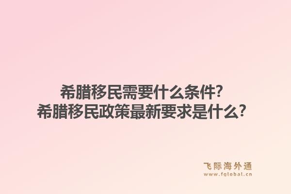希腊移民需要什么条件？希腊移民政策最新要求是什么？1.jpg