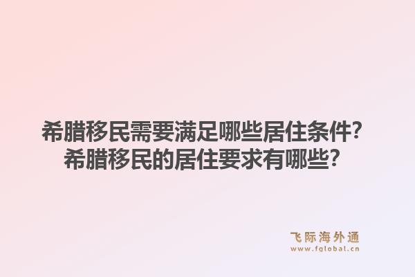 希腊移民需要满足哪些居住条件？希腊移民的居住要求有哪些？1.jpg