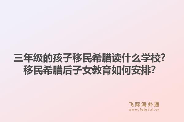 三年级的孩子移民希腊读什么学校？移民希腊后子女教育如何安排？1.jpg