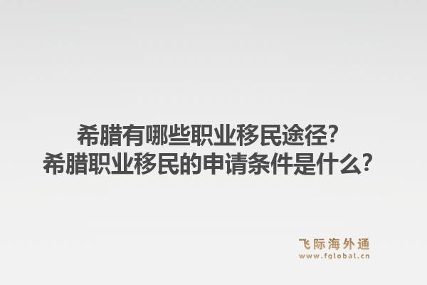 希腊有哪些职业移民途径？希腊职业移民的申请条件是什么？1.jpg