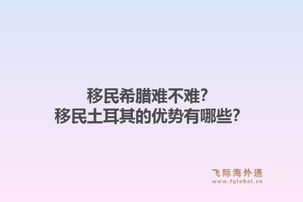 移民希腊难不难？移民土耳其的优势有哪些？1.jpg