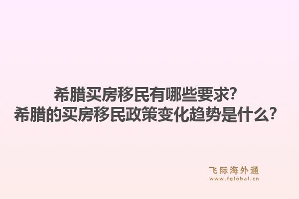 希腊买房移民有哪些要求？希腊的买房移民政策变化趋势是什么？1.jpg