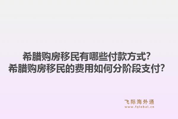 希腊购房移民有哪些付款方式？希腊购房移民的费用如何分阶段支付？1.jpg