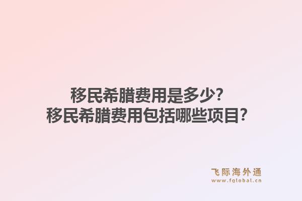 移民希腊费用是多少？移民希腊费用包括哪些项目？1.jpg