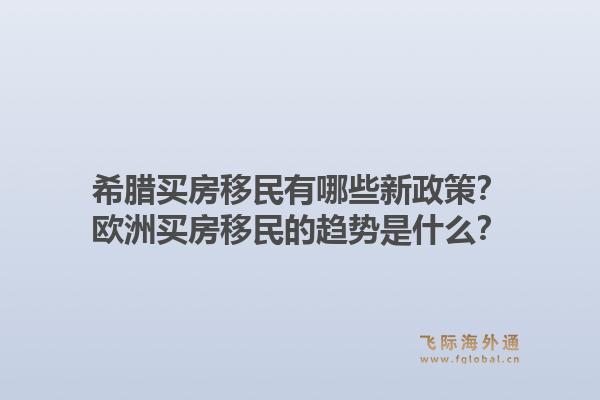 希腊买房移民有哪些新政策？欧洲买房移民的趋势是什么？1.jpg