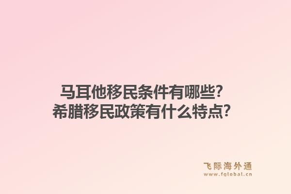 马耳他移民条件有哪些？希腊移民政策有什么特点？1.jpg
