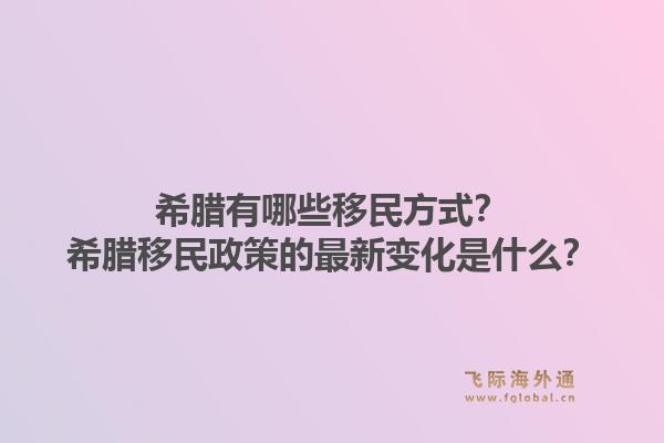 希腊有哪些移民方式？希腊移民政策的最新变化是什么？1.jpg