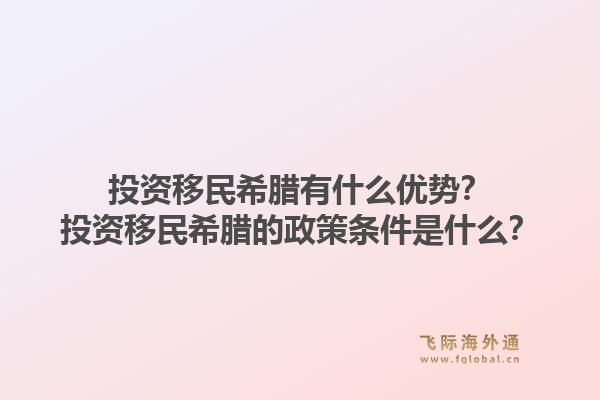 投资移民希腊有什么优势？投资移民希腊的政策条件是什么？1.jpg