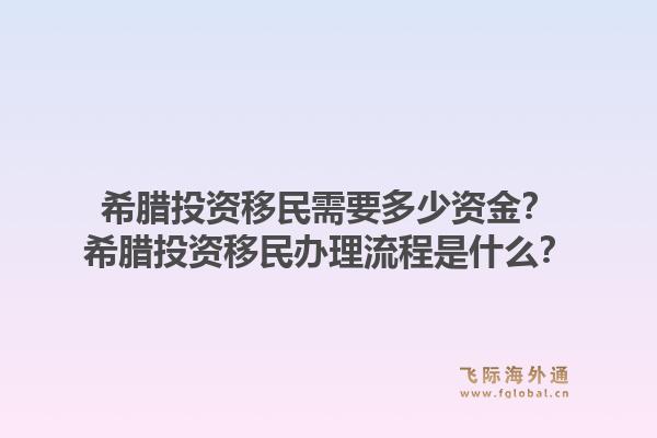 希腊投资移民需要多少资金？希腊投资移民办理流程是什么？1.jpg
