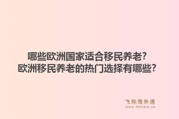 哪些欧洲国家适合移民养老？欧洲移民养老的热门选择有哪些？1.jpg