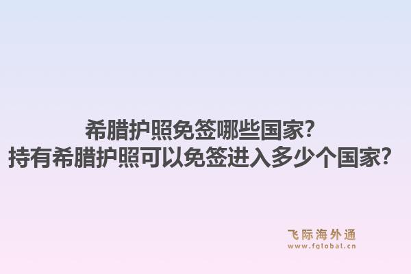 希腊护照免签哪些国家？持有希腊护照可以免签进入多少个国家？1.jpg
