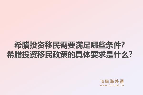 希腊投资移民需要满足哪些条件？希腊投资移民政策的具体要求是什么？1.jpg