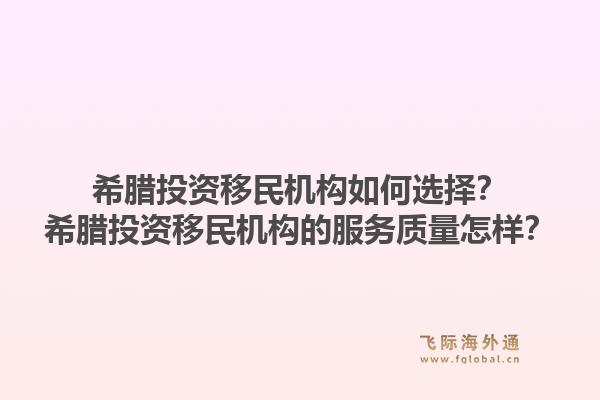 希腊投资移民机构如何选择？希腊投资移民机构的服务质量怎样？1.jpg