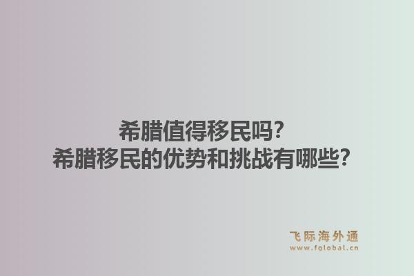 希腊值得移民吗？希腊移民的优势和挑战有哪些？1.jpg