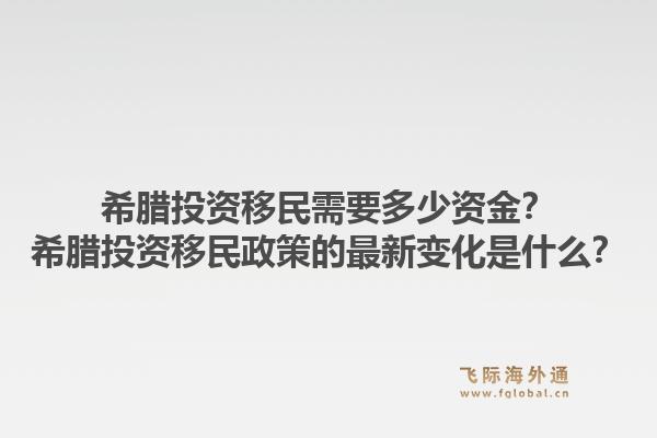 希腊投资移民需要多少资金？希腊投资移民政策的最新变化是什么？1.jpg