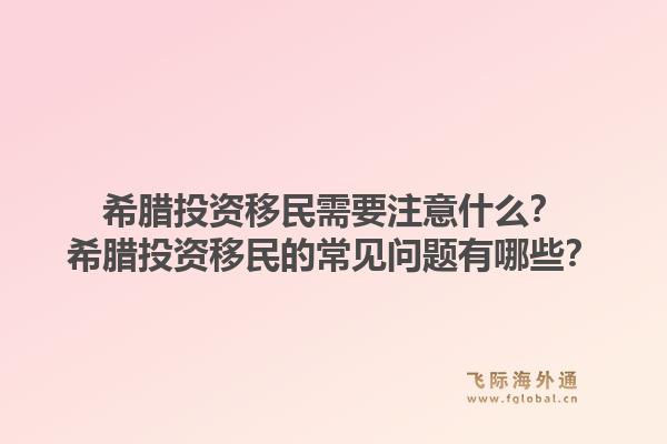 希腊投资移民需要注意什么？希腊投资移民的常见问题有哪些？1.jpg