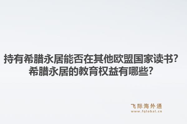 持有希腊永居能否在其他欧盟国家读书？希腊永居的教育权益有哪些？1.jpg