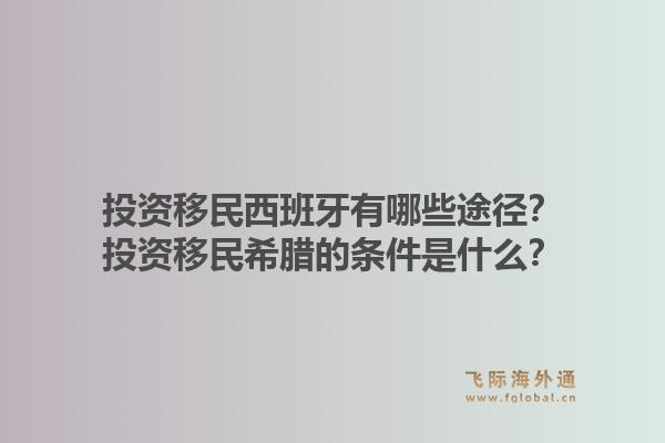 投资移民西班牙有哪些途径？投资移民希腊的条件是什么？1.jpg