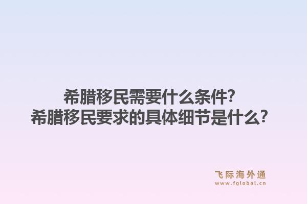 希腊移民需要什么条件？希腊移民要求的具体细节是什么？1.jpg