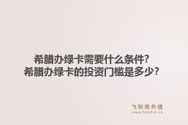 希腊办绿卡需要什么条件？希腊办绿卡的投资门槛是多少？1.jpg