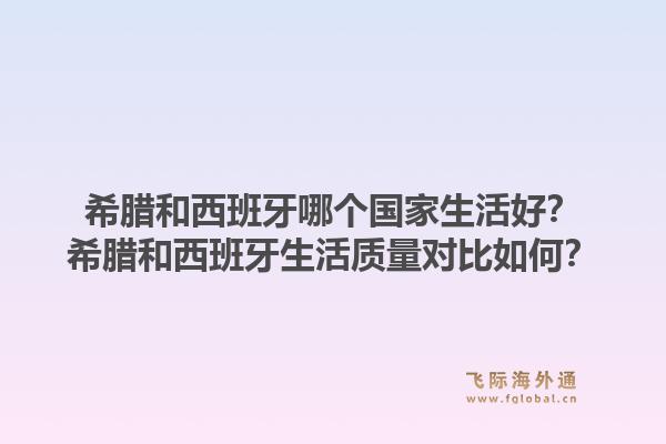 希腊和西班牙哪个国家生活好？希腊和西班牙生活质量对比如何？1.jpg