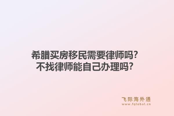 希腊买房移民需要律师吗？不找律师能自己办理吗？1.jpg