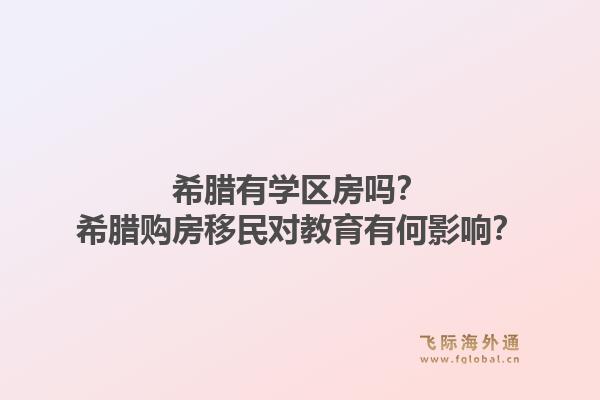 希腊有学区房吗？希腊购房移民对教育有何影响？1.jpg