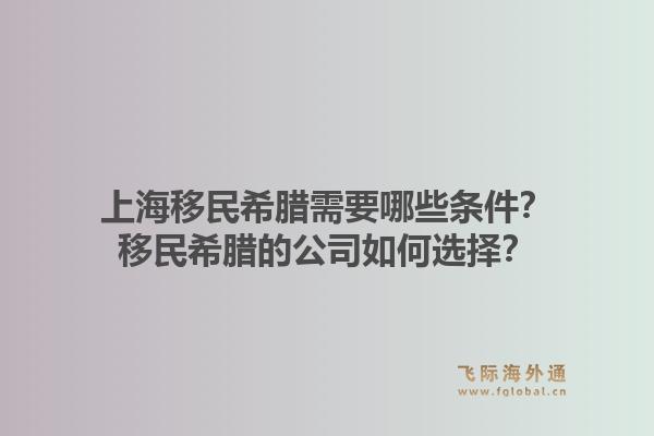 上海移民希腊需要哪些条件？移民希腊的公司如何选择？1.jpg
