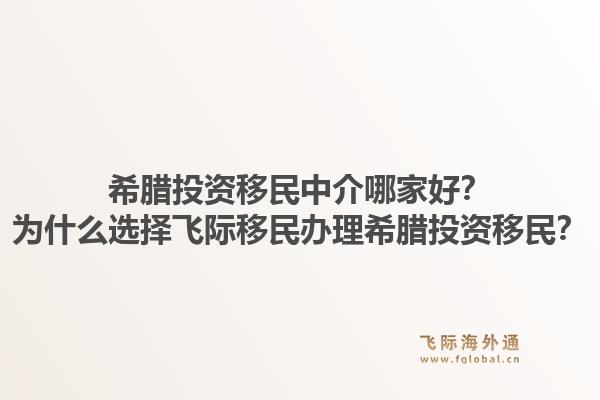 希腊投资移民中介哪家好？为什么选择飞际移民办理希腊投资移民？1.jpg