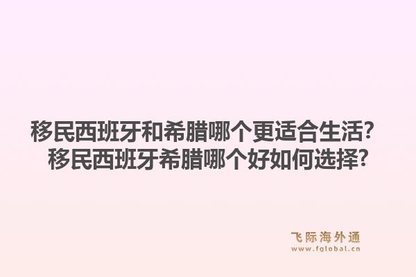移民西班牙和希腊哪个更适合生活？移民西班牙希腊哪个好如何选择?1.jpg