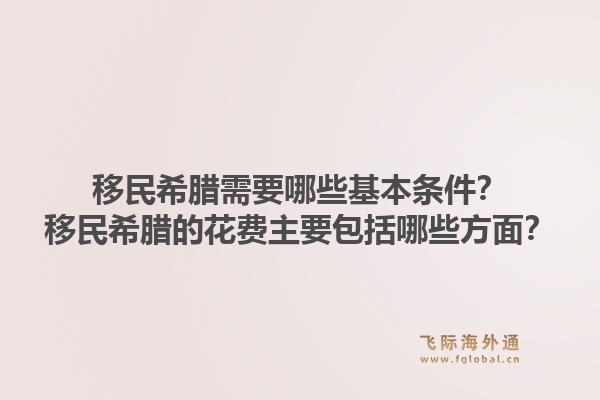 移民希腊需要哪些基本条件？移民希腊的花费主要包括哪些方面？1.jpg