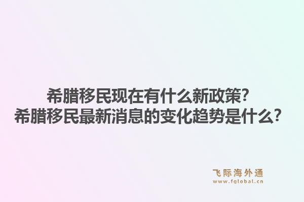 希腊移民现在有什么新政策？希腊移民最新消息的变化趋势是什么？1.jpg