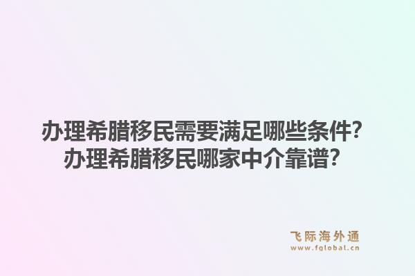 办理希腊移民需要满足哪些条件？办理希腊移民哪家中介靠谱？1.jpg