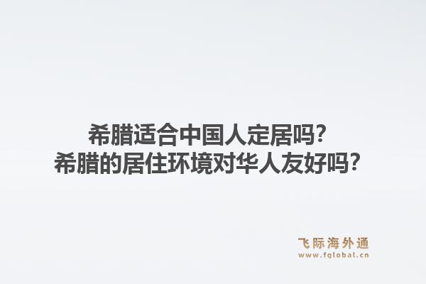 希腊适合中国人定居吗？希腊的居住环境对华人友好吗？1.jpg