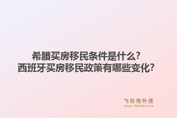 希腊买房移民条件是什么？西班牙买房移民政策有哪些变化？1.jpg