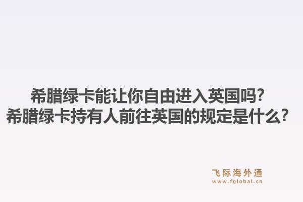 希腊绿卡能让你自由进入英国吗？希腊绿卡持有人前往英国的规定是什么？1.jpg