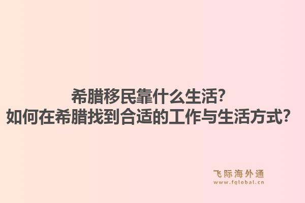 希腊移民靠什么生活？如何在希腊找到合适的工作与生活方式？1.jpg