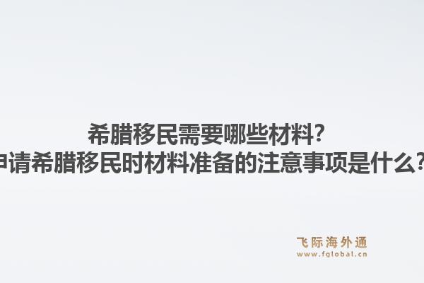 希腊移民需要哪些材料？申请希腊移民时材料准备的注意事项是什么？1.jpg