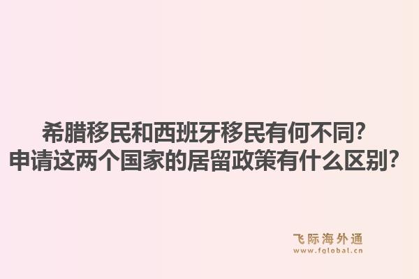 希腊移民和西班牙移民有何不同？申请这两个国家的居留政策有什么区别？1.jpg