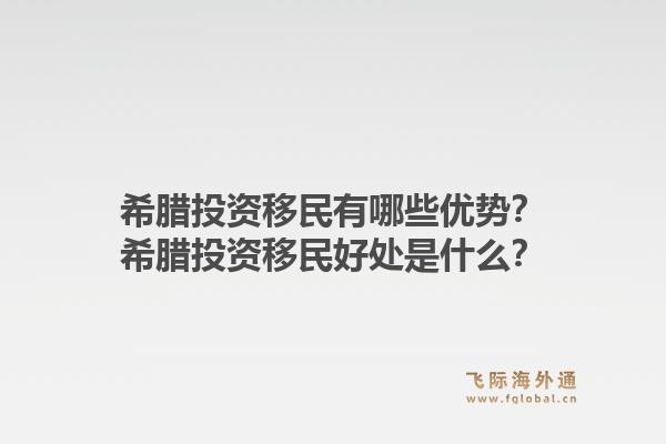 希腊投资移民有哪些优势？希腊投资移民好处是什么？1.jpg