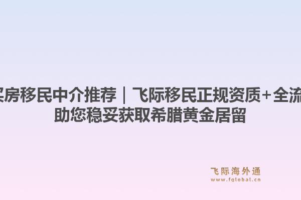 2026年希腊买房移民中介推荐｜飞际移民正规资质+全流程闭环服务，助您稳妥获取希腊黄金居留