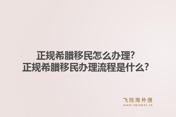 正规希腊移民怎么办理？正规希腊移民办理流程是什么？